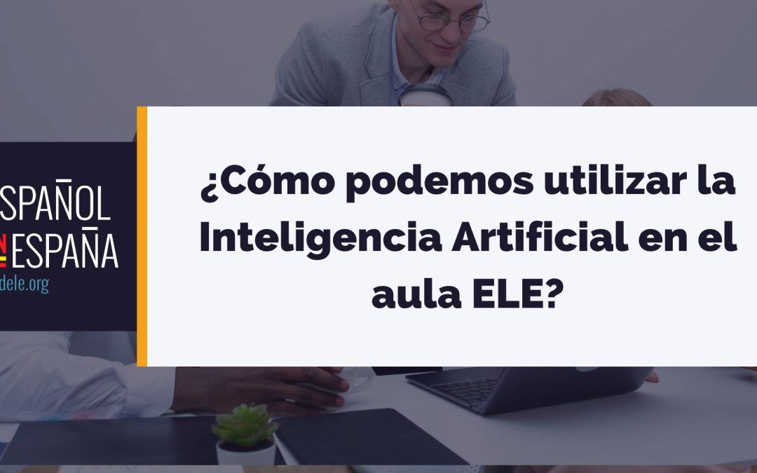 ¿Cómo podemos utilizar la Inteligencia Artificial en el aula ELE?