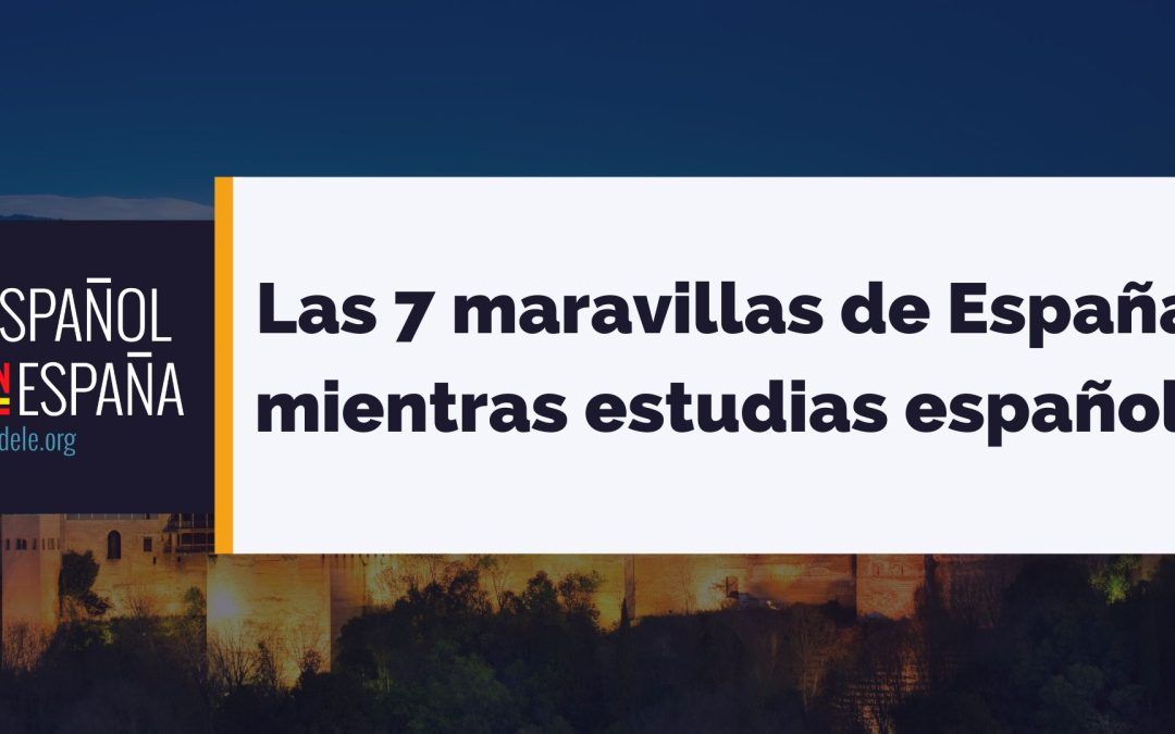 Las 7 maravillas de España que puedes descubrir mientras estudias español