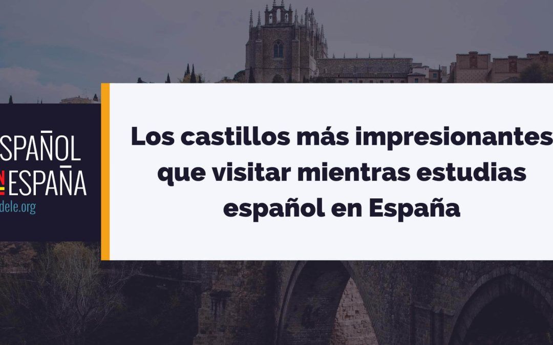 Los castillos más impresionantes de España que conocerás si vienes a estudiar español