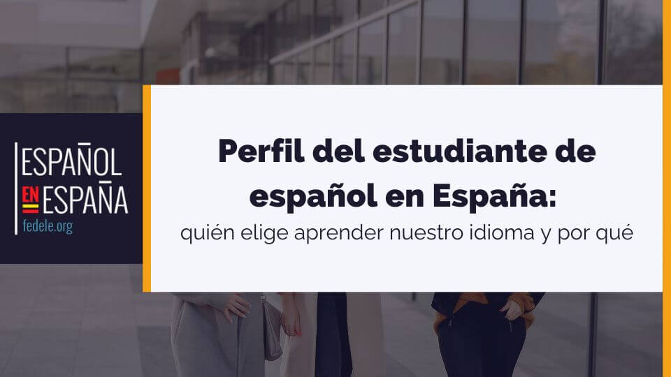 Perfil del estudiante de español en España: quién elige aprender nuestro idioma y por qué